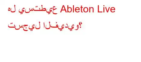 هل يستطيع Ableton Live تسجيل الفيديو؟